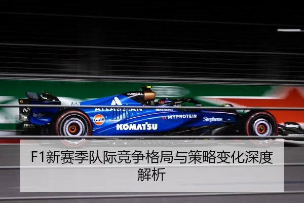 F1新赛季队际竞争格局与策略变化深度解析